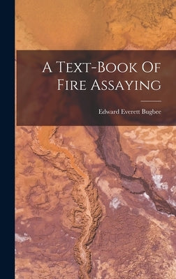 A Text-book Of Fire Assaying by Bugbee, Edward Everett