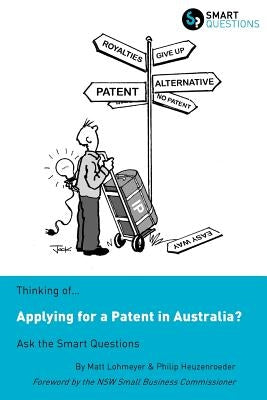 Thinking of...Applying for a Patent in Australia? Ask the Smart Questions by Lohmeyer, Matt