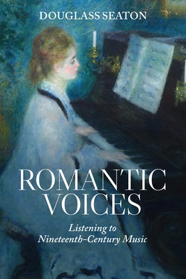 Romantic Voices: Listening to Nineteenth-Century Music by Seaton, Douglass
