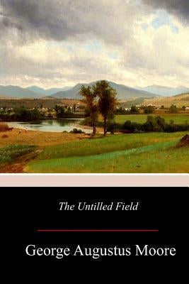 The Untilled Field by Moore, George Augustus