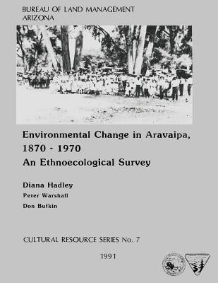 Environmental Change in Aravaipa, 1870-1970 An Ethnoecological Survey by Arizona State Office of the Bureau of La
