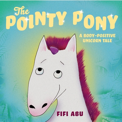 The Pointy Pony: A Body-Positive Unicorn Tale by Abu, Fifi