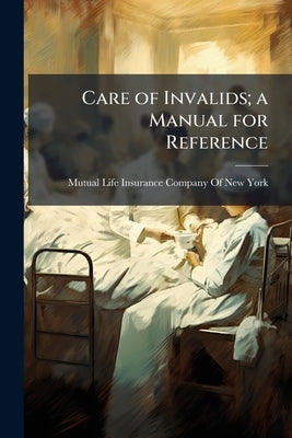 Care of Invalids; a Manual for Reference by Mutual Life Insurance Company of New Yor