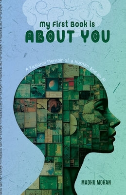 My First Book is About YOU: A Fictional Memoir of a Human and an AI by Mohan, Madhu