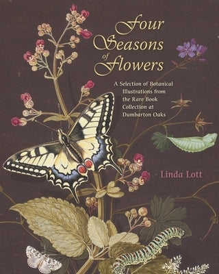 Four Seasons of Flowers: A Selection of Botanical Illustrations from the Rare Book Collection at Dumbarton Oaks by Lott, Linda