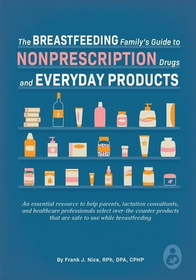The Breastfeeding Family's Guide to Nonprescription Drugs and Everyday Products by Nice, Frank J.