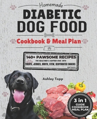 Homemade Diabetic Dog Food Cookbook & Meal Plan: Healthy & Easy Dog Treats: 140+ PAWSOME Recipes for Treats, Jerky, Broth, Stew, and Dehydrated Snacks by Topp, Ashley M.