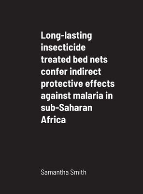 Long-lasting insecticide treated bed nets confer indirect protective effects against malaria in sub-Saharan Africa by Smith, Samantha