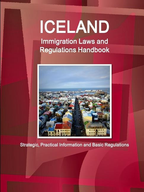Iceland Immigration Laws and Regulations Handbook: Strategic, Practical Information and Basic Regulations by Ibp, Inc