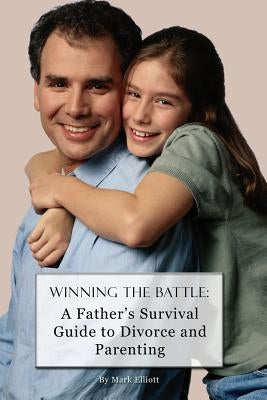 Winning the Battle: : A Father's Survival Guide to Divorce and Parenting by Elliott, Mark