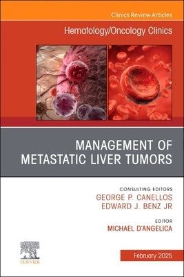 Management of Metastatic Liver Tumors, an Issue of Hematology/Oncology Clinics of North America: Volume 39-1 by D'Angelica, Michael