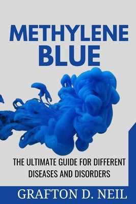 Methylene Blue: The Ultimate Guide for Different Diseases and Disorders by D. Neil, Grafton