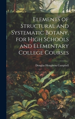 Elements of Structural and Systematic Botany, for High Schools and Elementary College Courses by Campbell, Douglas Houghton
