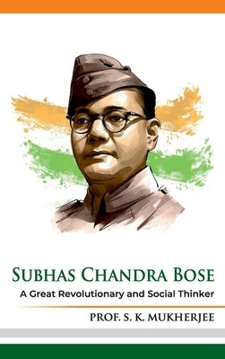 Subhas Chandra Bose: A Great Revolutionary and Social Thinker by Mukherjee, Prof S. K.