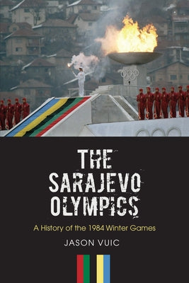 The Sarajevo Olympics: A History of the 1984 Winter Games by Vuic, Jason