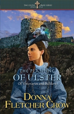The Planting of Ulster: Of Visionaries and Builders by Crow, Donna Fletcher