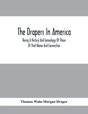The Drapers In America, Being A History And Genealogy Of Those Of That Name And Connection by Waln-Morgan Draper, Thomas