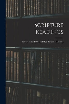 Scripture Readings: for Use in the Public and High Schools of Ontario by Anonymous