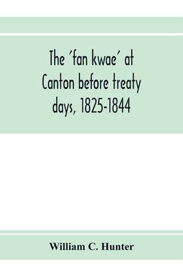 The 'fan kwae' at Canton before treaty days, 1825-1844 by C. Hunter, William