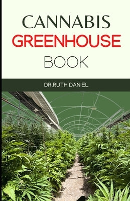 The Cannabis Greenhouse Book: How to Build a Greenhouse for Cannabis Production by Daniel, Ruth