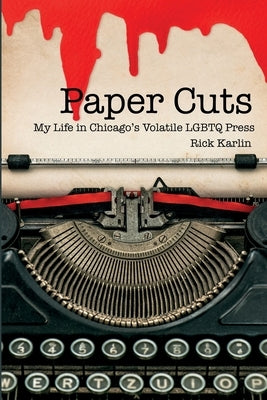 Paper Cuts: My Life in Chicago's Volatile LGBTQ Press by Karlin, Rick