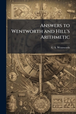Answers to Wentworth and Hill's Arithmetic by Wentworth, G. A. 1835-1906