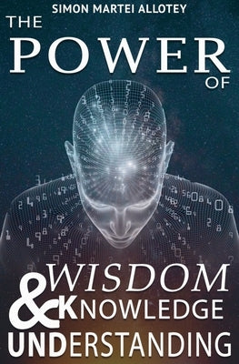 The power of wisdom knowledge and understanding. by Allotey, Simon