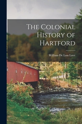 The Colonial History of Hartford by Love, William de Loss 1851- [From Ol