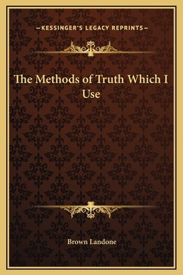 The Methods of Truth Which I Use by Landone, Brown