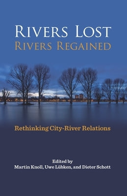 Rivers Lost, Rivers Regained: Rethinking City-River Relations by Knoll, Martin