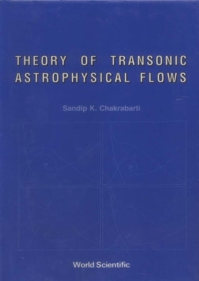 Theory of Transonic Astrophysical Flows by Chakrabarti, Sandip Kumar