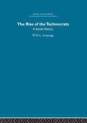 The Rise of the Technocrats: A Social History by Armytage, W. H. G.