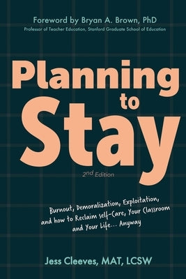 Planning to Stay: Burnout, Demoralization, Exploitation, and How to Reclaim Self-Care, Your Classroom, and Your Life... Anyway by Cleeves, Jess