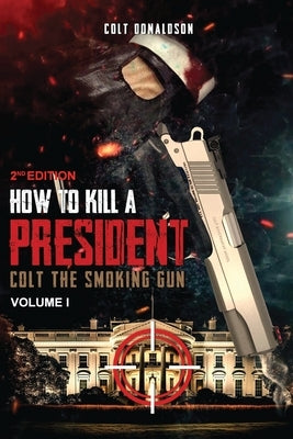 How to a Kill a President: Colt the smoking Gun, Volume 1 (2nd Edition) by Donaldson, Colt