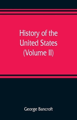 History of the United States, from the discovery of the American continent (Volume II) by Bancroft, George