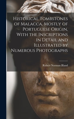 Historical Tombstones of Malacca, Mostly of Portuguese Origin, With the Inscriptions in Detail and Illustrated by Numerous Photographs by Bland, Robert Norman