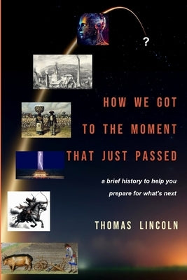 How We Got to the Moment that Just Passed: A Brief History to Help You Prepare for What's Next by Lincoln, Thomas