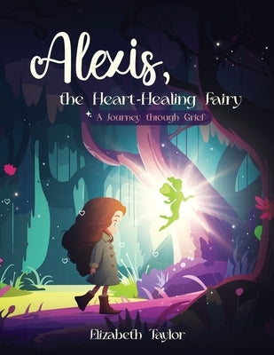 Alexis - The Heart-Healing Fairy: A Journey Through Grief by Taylor, Elizabeth
