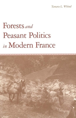 Forests and Peasant Politics in Modern France by Whited, Tamara L.