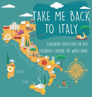 Take Me Back to Italy - Geography Education for Kids Children's Explore the World Books by Baby Professor