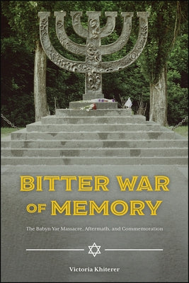 Bitter War of Memory: The Babyn Yar Massacre, Aftermath, and Commemoration by Khiterer, Victoria