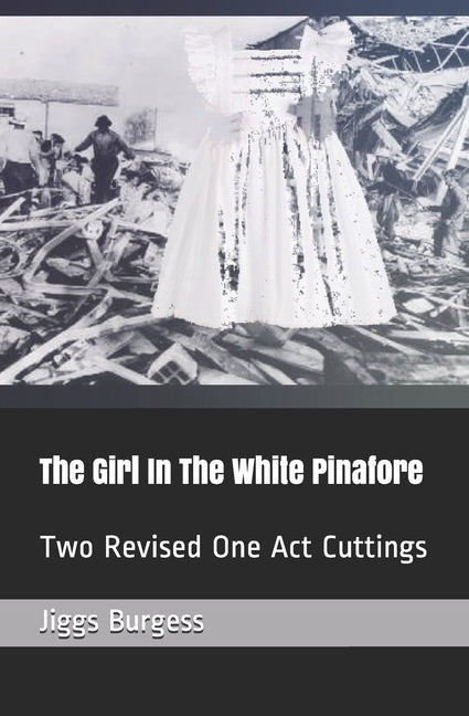 The Girl In The White Pinafore: Two Revised One Act Cuttings by Burgess, Jiggs