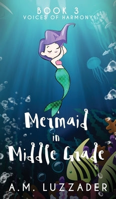A Mermaid in Middle Grade: Book 3: Voices of Harmony by Luzzader, A. M.