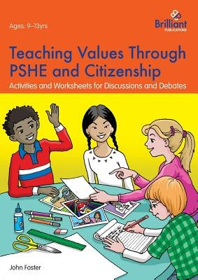 Teaching Values through PSHE and Citizenship: Activities and Worksheets for Discussions and Debates by Foster, John