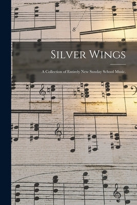 Silver Wings: a Collection of Entirely New Sunday School Music. by Anonymous