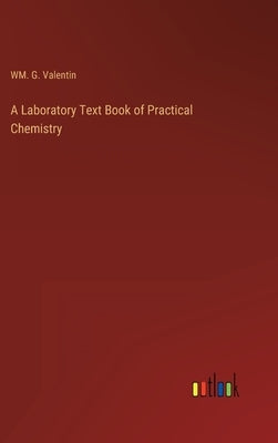 A Laboratory Text Book of Practical Chemistry by Valentin, Wm G.