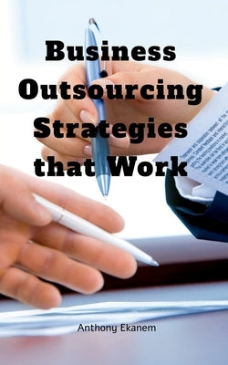 Business Outsourcing Strategies that Work by Ekanem, Anthony