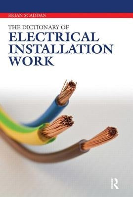 Dictionary of Electrical Installation Work: Illustrated Dictionary - A Practical A-Z Guide by Scaddan, Brian