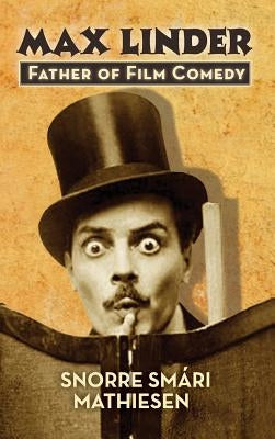 max Linder: Father of Film Comedy (hardback) by Mathiesen, Snorre Smári