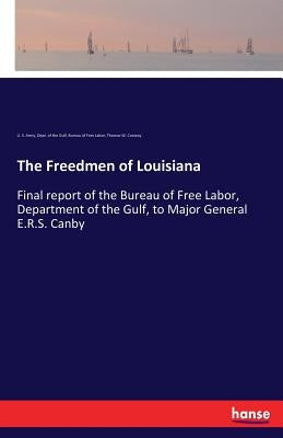 The Freedmen of Louisiana: Final report of the Bureau of Free Labor, Department of the Gulf, to Major General E.R.S. Canby by Army, U. S.